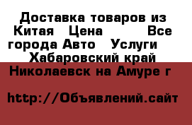 Доставка товаров из Китая › Цена ­ 100 - Все города Авто » Услуги   . Хабаровский край,Николаевск-на-Амуре г.